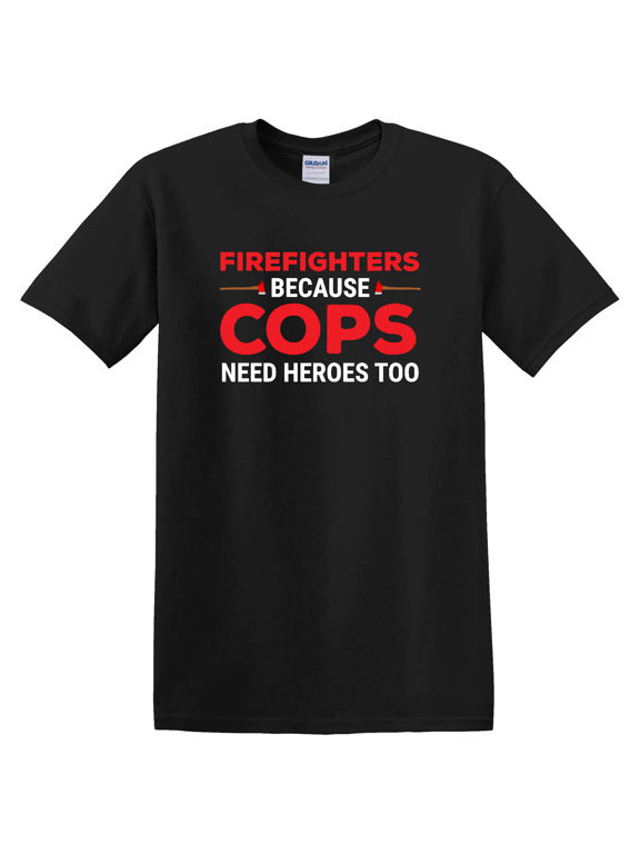 Firefighters Because Cops Need Heroes Too T-Shirt