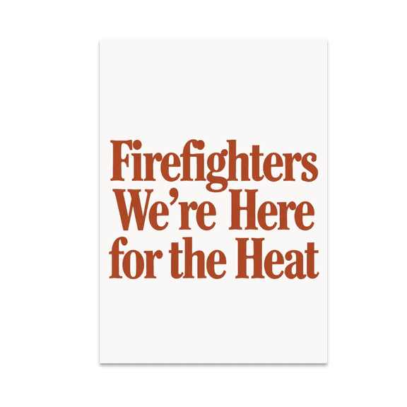 Firefighters We're Here for the Heat - Fire Safety Advocate - 13x19 Poster Print