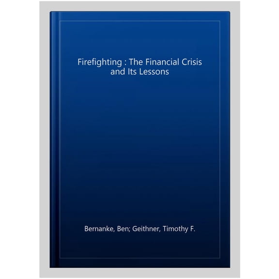 Firefighting : The Financial Crisis and Its Lessons