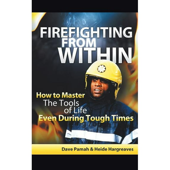 Firefighting from Within : How to Master the Tools of Life Even During Tough Times (Paperback)