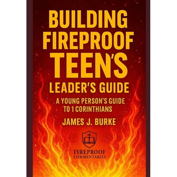 Fireproof Teens Building Fireproof Teens: A Young Person's Guide to 1 Corinthians Leader's Guide, (Paperback)