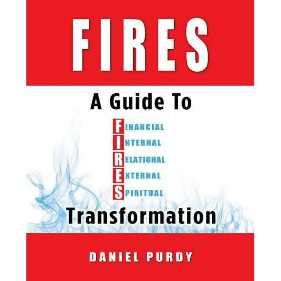 Fires: A Guide To Financial, Internal, Relational, External, and Spiritual Transformation, (Paperback)