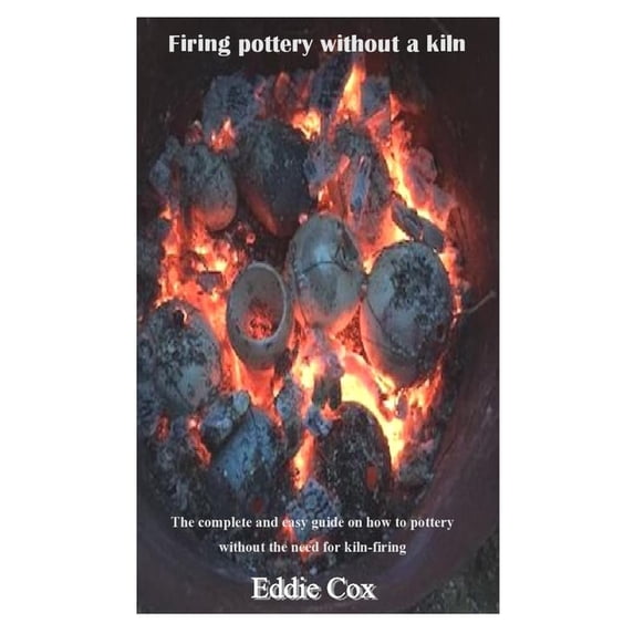Firing Pottery Without a Kiln: The complete and easy guide on how to ...
