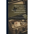 thumbnail image 1 of What to Do First in Accidents and Emergencies : A Manual Explaining the Treatment of Surgical and Other Injuries in the Absence of the Physician (Hardcover), 1 of 1