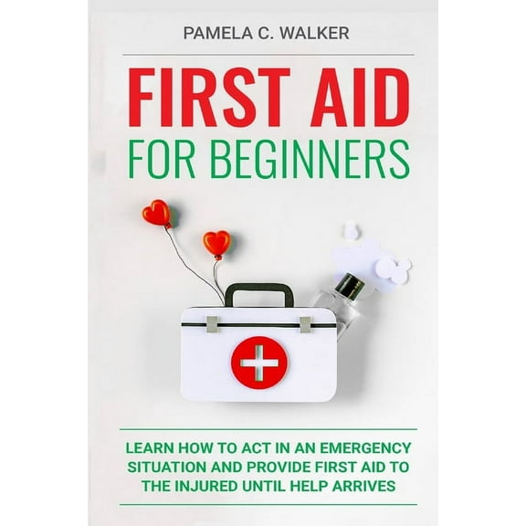 First Aid for Beginners: First Aid for Beginners: Learn How to Act in an Emergency Situation, and Provide First Aid to the Injured Until Help Arrives ( First Aid for Beginners) (Paperback)