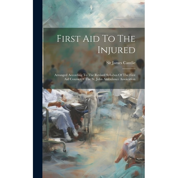 First Aid To The Injured: Arranged According To The Revised Syllabus Of The First Aid Course Of The St. John Ambulance Assoication (Hardcover)