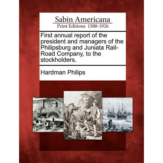 First Annual Report of the President and Managers of the Philipsburg and Juniata Rail-Road Company, to the Stockholders. (Paperback)