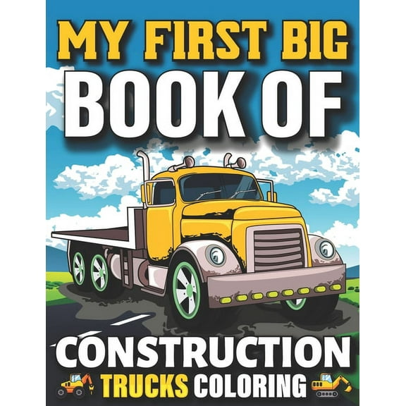 My First Big Book Of Construction Trucks Coloring : Easy Construction Truck Coloring Book For Who Love To Draw Excavators Trucks, Garbage And More Children And Kids Ages 4-12, 8-12