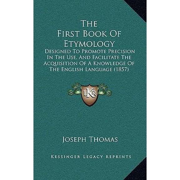 The First Book Of Etymology: Designed To Promote Precision In The Use, And Facilitate The Acquisition Of A Knowledge Of