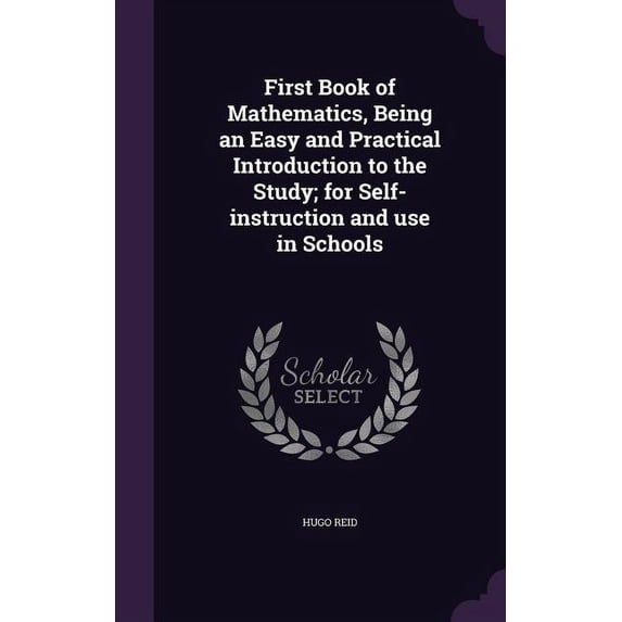 First Book of Mathematics, Being an Easy and Practical Introduction to the Study; for Self-instruction and use in Schools (Hardcover)