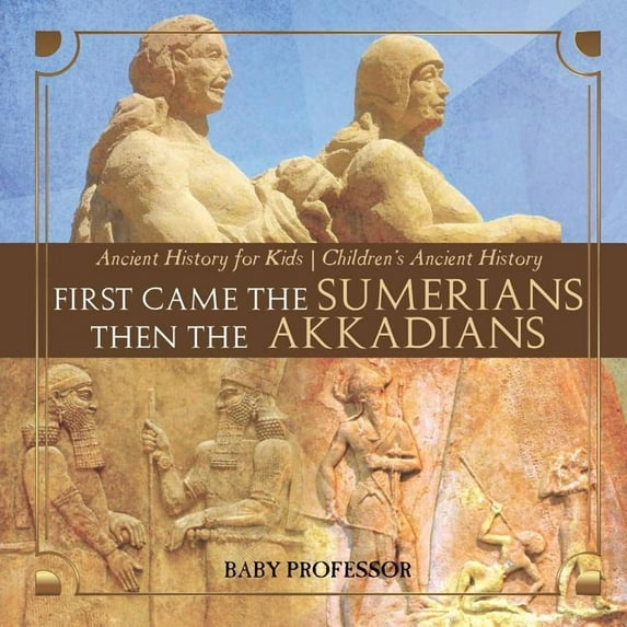 First Came The Sumerians Then The Akkadians - Ancient History for Kids Children's Ancient History (Paperback)