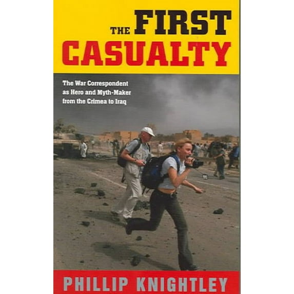 First Casualty : The War Correspondent As Hero And Myth-maker From The Crimea To Iraq