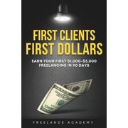 First Clients, First Dollars A90-DayBeginners Guide to Making Your First $1,000-$3,000 Freelancing, Paperback