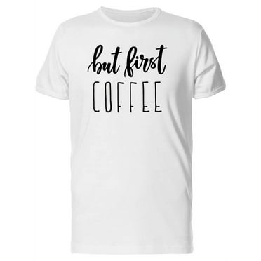 First Coffee, Latte Lovers Quote T-Shirt Men -Image by Shutterstock, Male Large