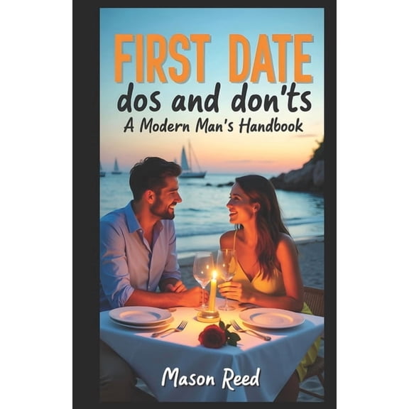 First Date Dos and Don'ts - A Modern Man's Handbook: Essential Tips for Nailing Your First Date with Confidence, (Paperback)
