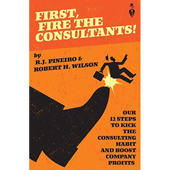 First, Fire The Consultants! Paperback 169366478X 9781693664786 R.J. Pineiro, Robert H. Wilson