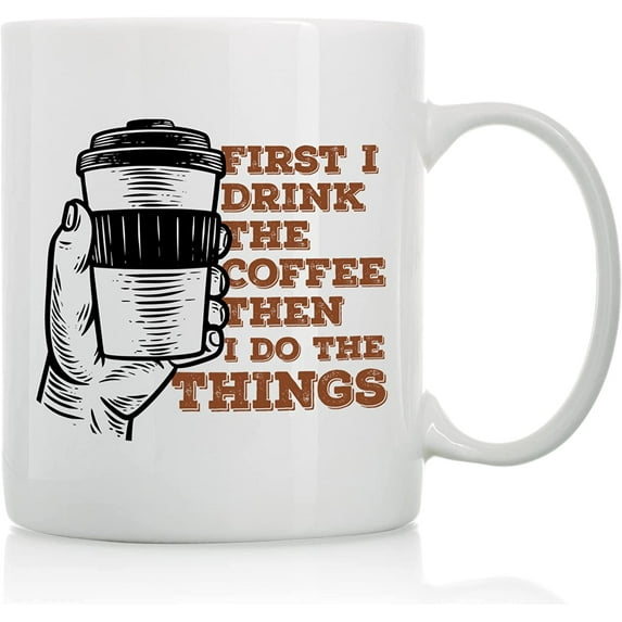 First I Drink The Coffee Then I Do The Things - 11oz and 15oz Funny Coffee Mugs - The Best Funny Gift for Friends and Colleagues - Coffee Mugs and Cups with Sayings by