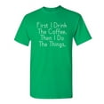 thumbnail image 1 of First I Drink The Coffee Then I Do The Things Christmas Apparel Adult Humor Novelty Sarcastic Premium Tshirt Xmas Holiday Anniversary Gift Hilarious Funny Saying Graphic Tees, 1 of 5
