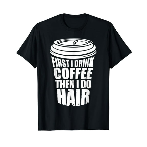 First I Drink Coffee Then I Do Hair Funny Hairstylist T-Shirt