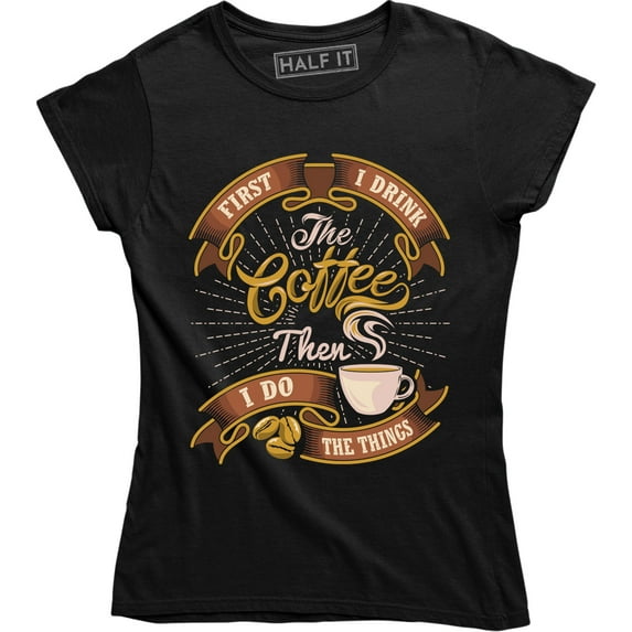 First I Drink Coffee Then I Do The Things Funny Caffeine Lover T-Shirt