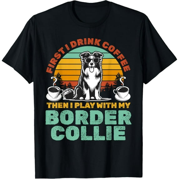 First I Drink Coffee Then I play with my Border Collie T-Shirt