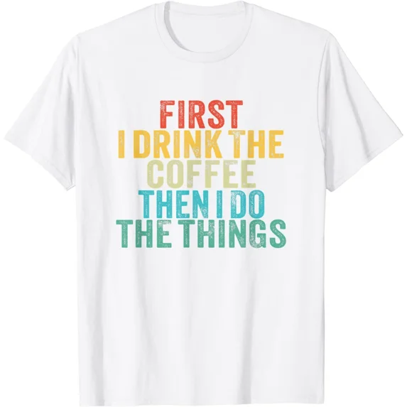 First I Drink The Coffee Then I Do The Things Funny Caffeine Lover Gift Unisex T-Shirt ,up to size 5XL