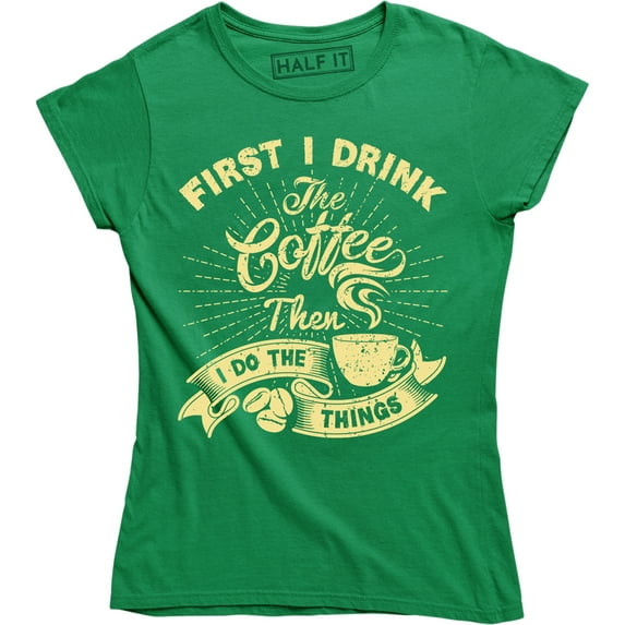 First I Drink The Coffee Then I Do The Things Funny Drinking Slogan Saying T-Shirt
