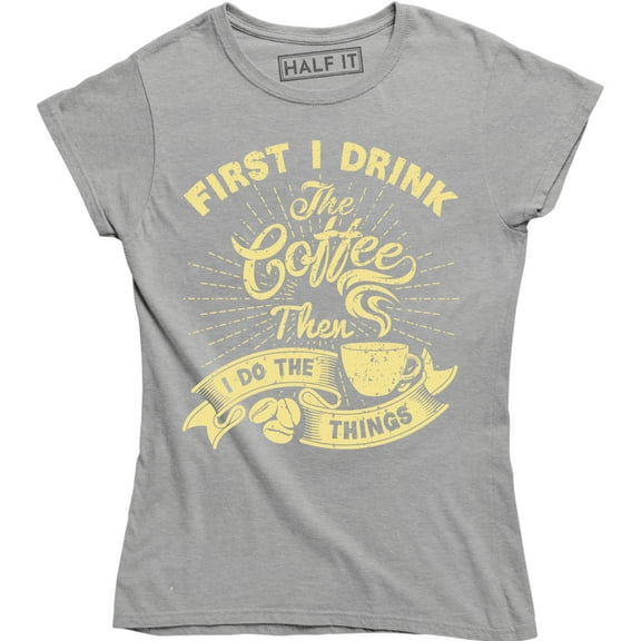 First I Drink The Coffee Then I Do The Things Funny Drinking Slogan Saying T-Shirt