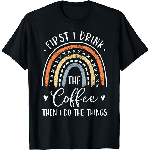 First I Drink The Coffee Then I Do The Things Gifts Rainbow T-Shirt
