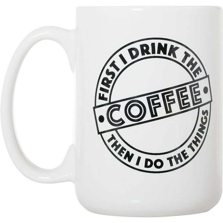 First I Drink The Coffee Then I Do The Things Large 15 oz Double-Sided Coffee  Mug - Walmart.com