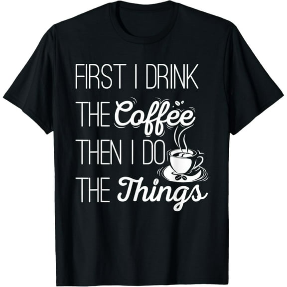 First I Drink The Coffee Then I Do The Things T-Shirt T-ShirtMen and women, Black T-shirt, size: Extra large