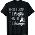 thumbnail image 1 of First I Drink The Coffee Then I Do The Things T-Shirt T-Shirt, 1 of 4