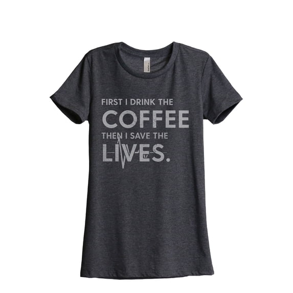First I Drink The Coffee Then I Save The Lives Women's Fashion Relaxed T-Shirt Tee Charcoal Grey X-Large