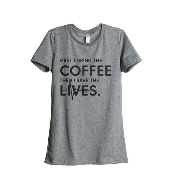 First I Drink The Coffee Then I Save The Lives Women's Fashion Relaxed T-Shirt Tee Heather Grey Medium