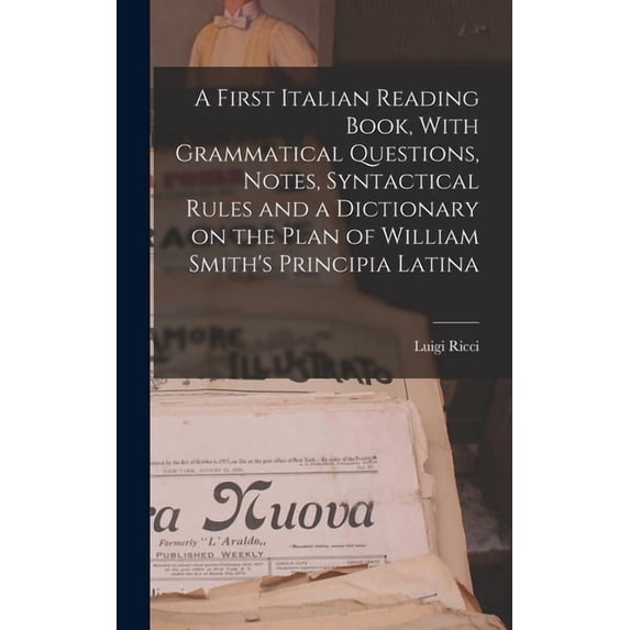 A First Italian Reading Book, With Grammatical Questions, Notes, Syntactical Rules and a Dictionary on the Plan of Willi, (Hardcover)