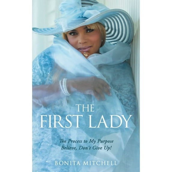 The First Lady: The Process to My Purpose Believe, Don't Give Up ...