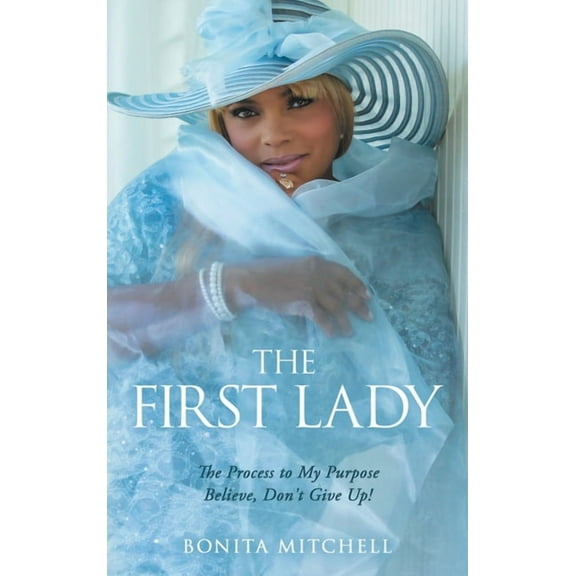 The First Lady: The Process to My Purpose Believe, Don't Give Up!, (Hardcover)