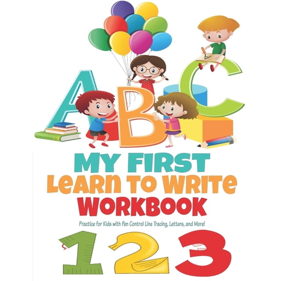 My First Learn to Write Workbook ABC 123: Practice for Kids with Pen Control, Line Tracing, Letters, and More! (Kids coloring activity books) My First Learn to Write Workbook ABC 100 PAGES Kindergarte