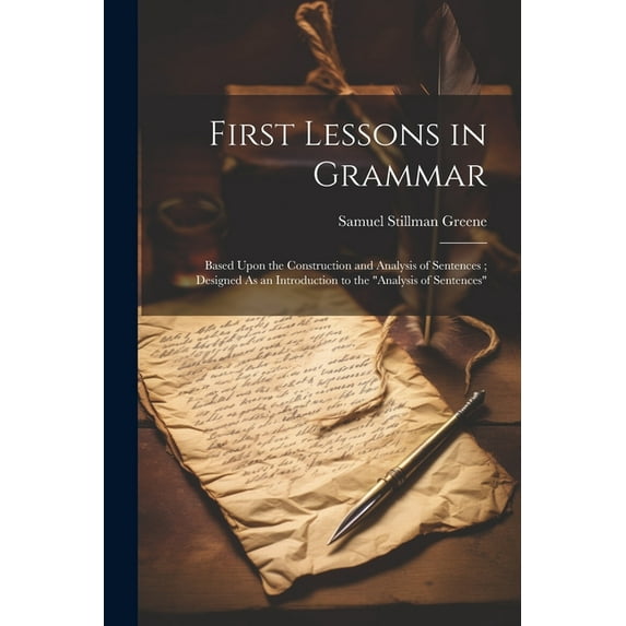 First Lessons in Grammar: Based Upon the Construction and Analysis of Sentences; Designed As an Introduction to the "Analysis of Sentences" (Paperback)