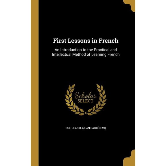 First Lessons in French : An Introduction to the Practical and Intellectual Method of Learning French (Hardcover)