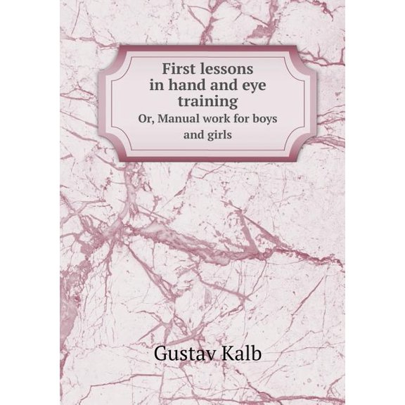 First Lessons in Hand and Eye Training Or, Manual Work for Boys and Girls (Paperback)