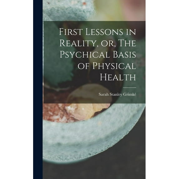 First Lessons in Reality, or, The Psychical Basis of Physical Health (Hardcover)