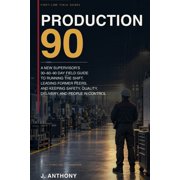 First-Line Field Guides Production 90 A New Supervisors 30-60-90 Day Field Guide to Running the Shift, Leading Former Peers, and Keeping Safet, Paperback