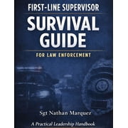 First-Line Supervisor Survival Guide for Law Enforcement A Practical Leadership and Risk-Management Handbook, Paperback