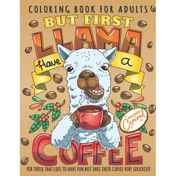But First Llama Have a Coffee Coloring Book for Adults: Cute and Fun Animals Drinking Coffee Adult Coloring Book with Quotes, Perfect Gift for Coffee Lovers with Adorable Illustrations for Stress-Reli