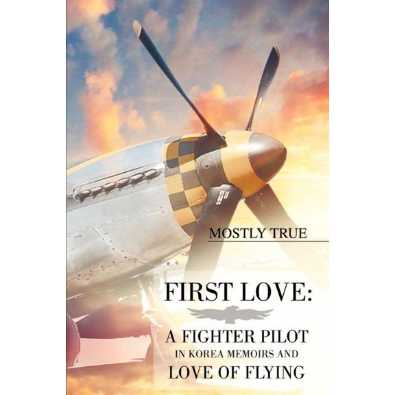 First Love: A Fighter Pilot in Korea Memoirs and Love of Flying, (Paperback)