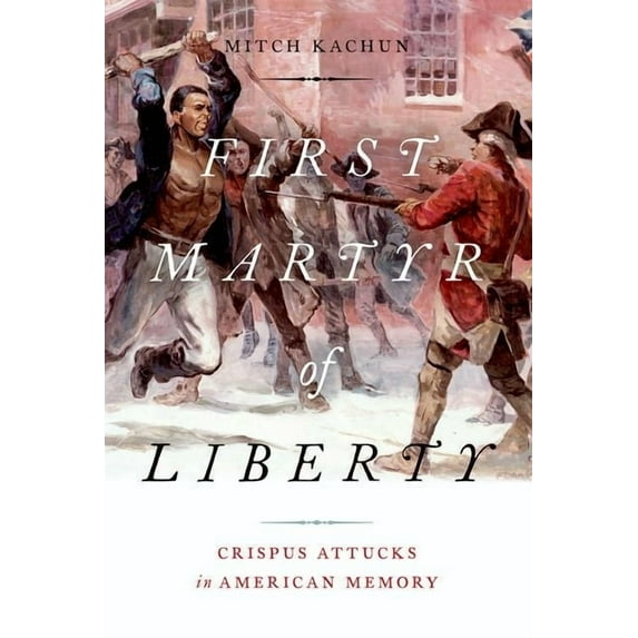 First Martyr of Liberty: Crispus Attucks in American Memory, (Paperback)