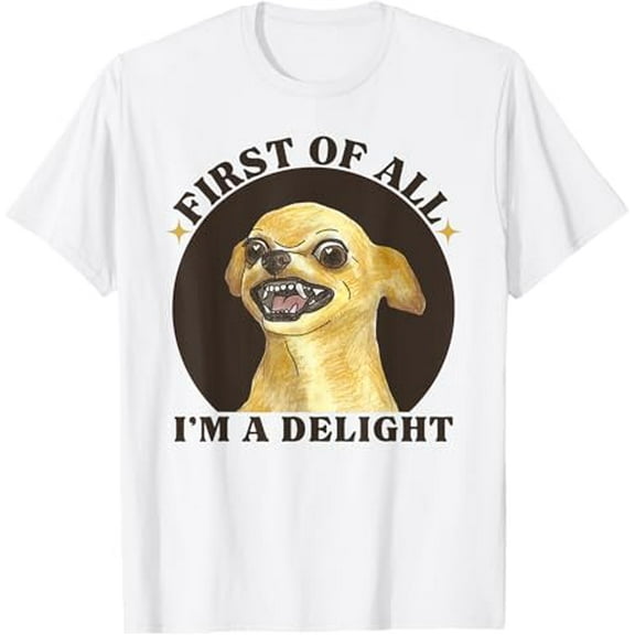 First Of All I'm A Delight Angry Chihuahua Lover Sarcastic T-Shirt Tops Tee