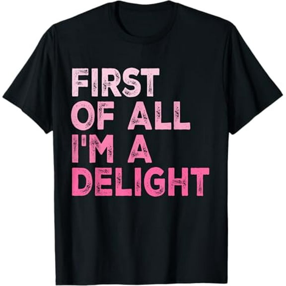 First Of All I'm A Delight Funny Sarcastic T-Shirt Tops Tee