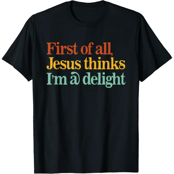 First Of All Jesus Thinks I'M A Delight Christian T-Shirt